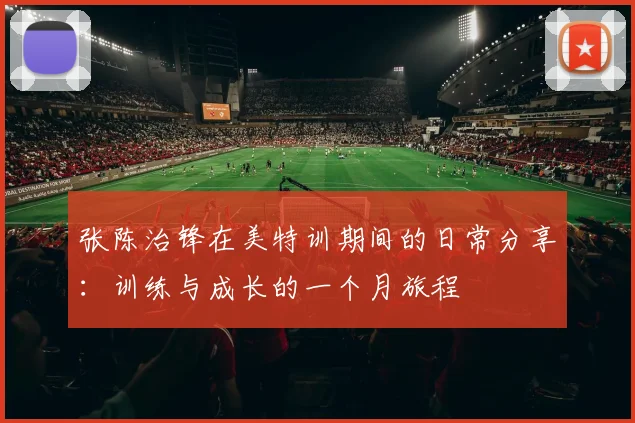 张陈治锋在美特训期间的日常分享：训练与成长的一个月旅程
