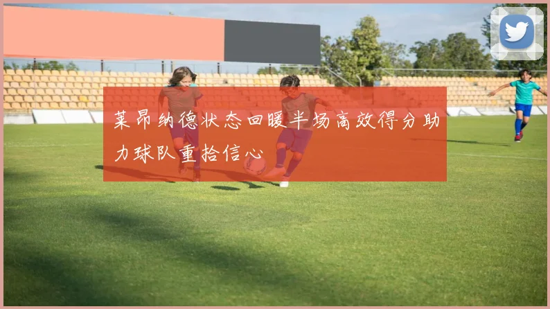 莱昂纳德状态回暖半场高效得分助力球队重拾信心