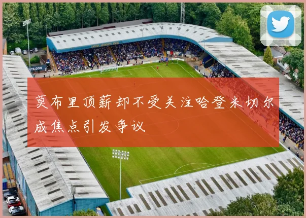 莫布里顶薪却不受关注哈登米切尔成焦点引发争议