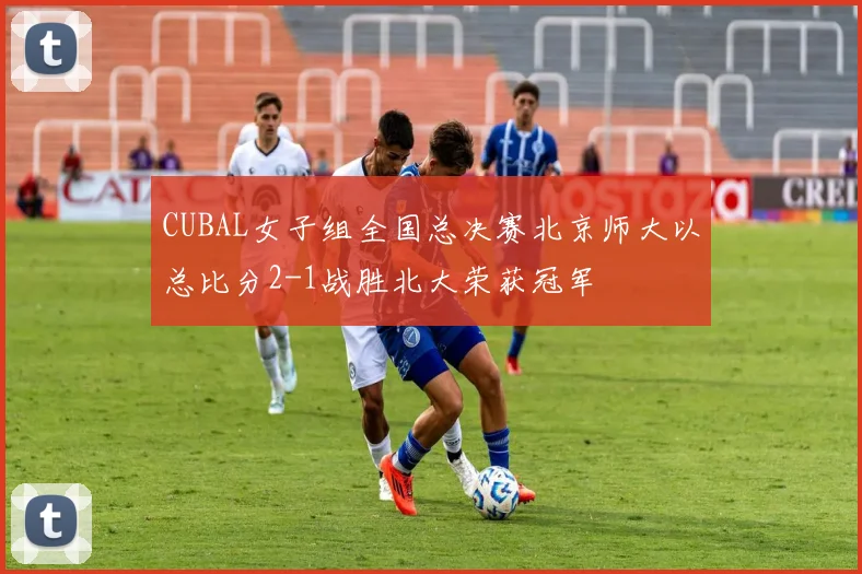 CUBAL女子组全国总决赛北京师大以总比分2-1战胜北大荣获冠军