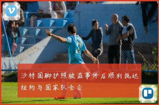沙特国脚护照被盗事件后顺利抵达纽约与国家队会合
