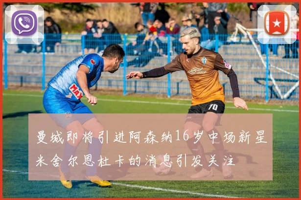 曼城即将引进阿森纳16岁中场新星米舍尔恩杜卡的消息引发关注