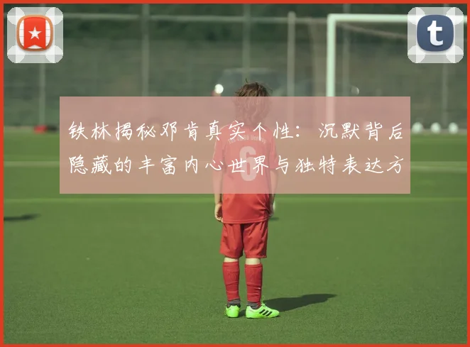 铁林揭秘邓肯真实个性：沉默背后隐藏的丰富内心世界与独特表达方式
