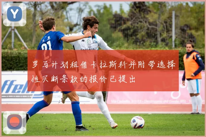 罗马计划租借卡拉斯科并附带选择性买断条款的报价已提出
