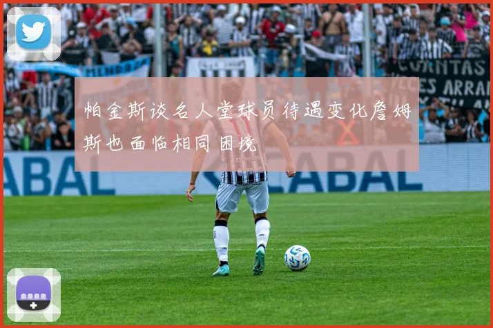帕金斯谈名人堂球员待遇变化詹姆斯也面临相同困境