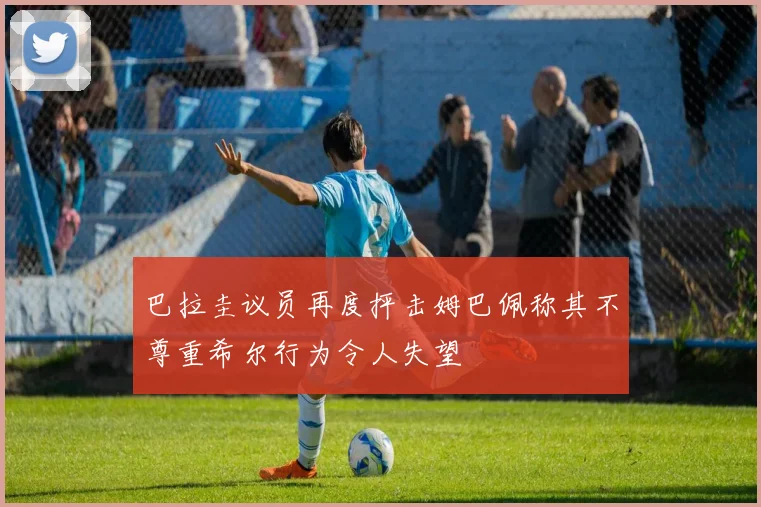 巴拉圭议员再度抨击姆巴佩称其不尊重希尔行为令人失望
