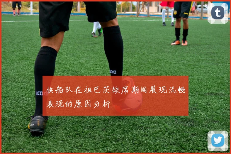 快船队在祖巴茨缺席期间展现流畅表现的原因分析