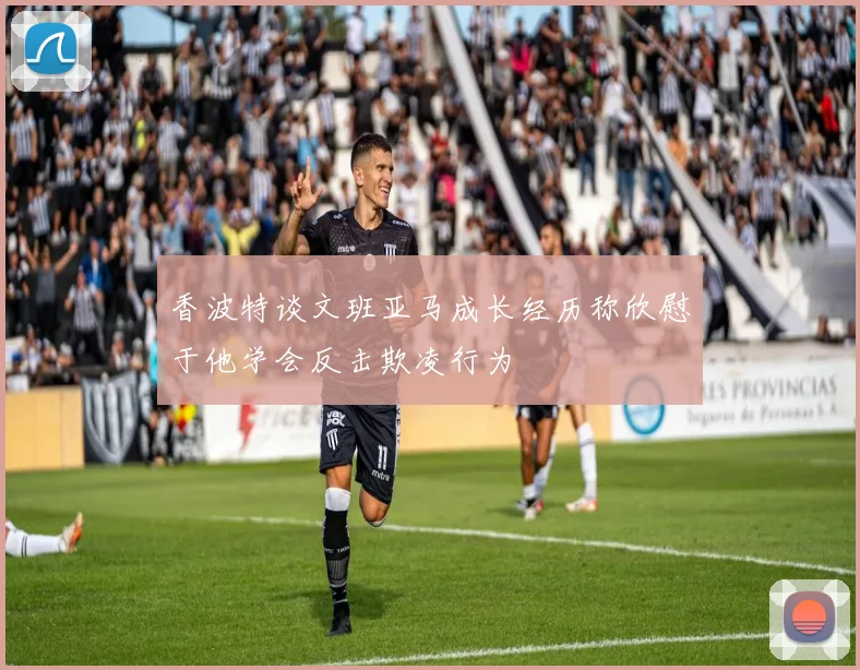 香波特谈文班亚马成长经历称欣慰于他学会反击欺凌行为