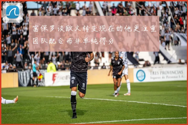 富保罗谈欧文转变现在的他更注重团队配合而非单纯得分