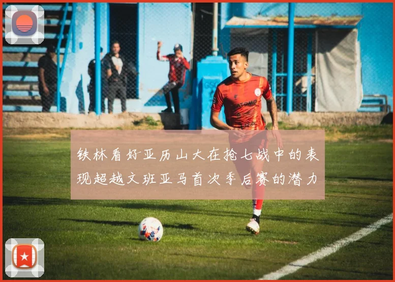铁林看好亚历山大在抢七战中的表现超越文班亚马首次季后赛的潜力