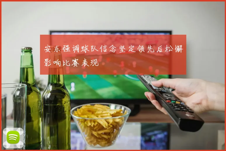 安东强调球队信念坚定领先后松懈影响比赛表现