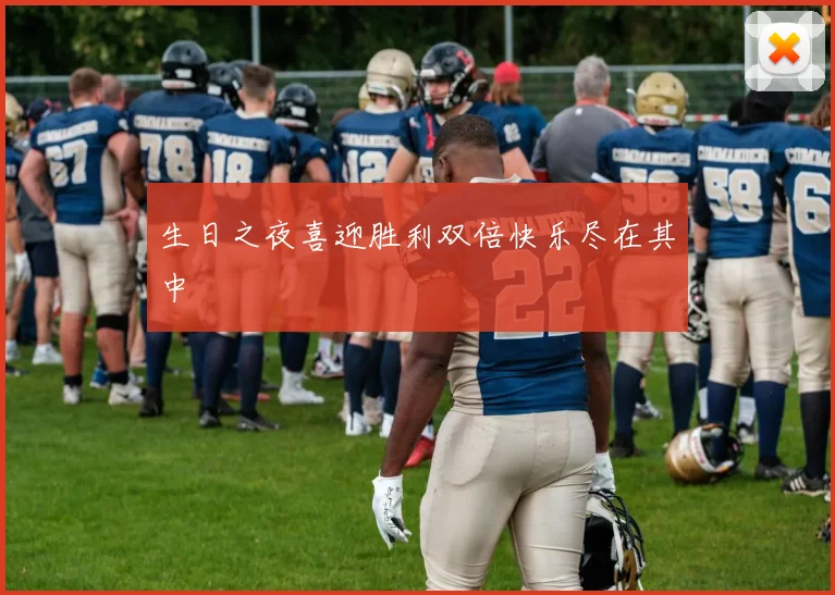生日之夜喜迎胜利双倍快乐尽在其中